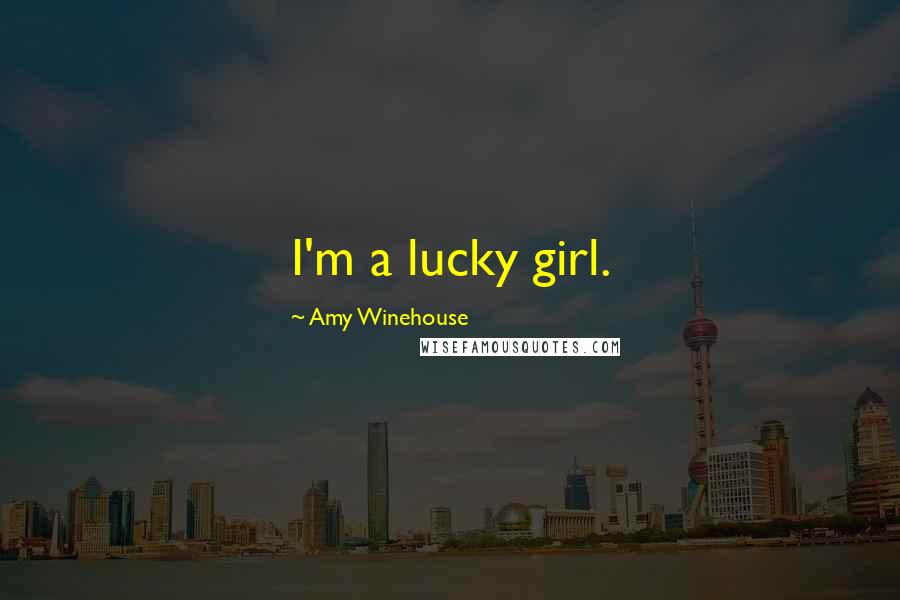 Amy Winehouse Quotes: I'm a lucky girl.