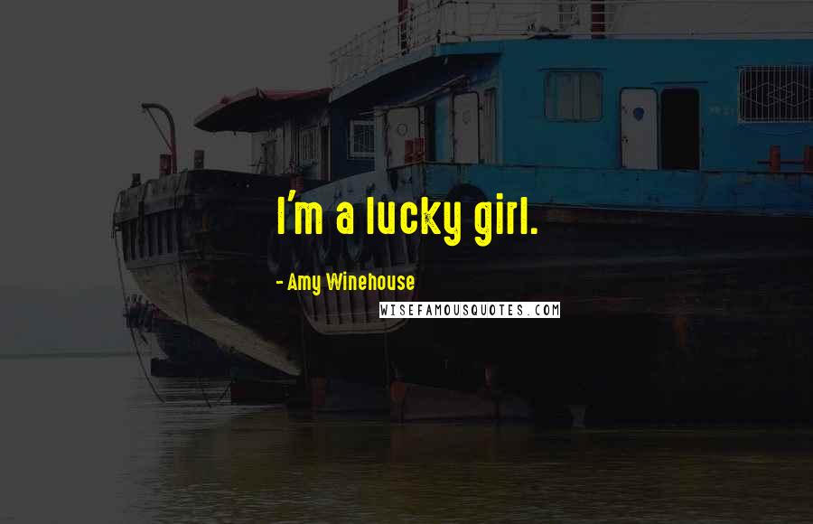 Amy Winehouse Quotes: I'm a lucky girl.