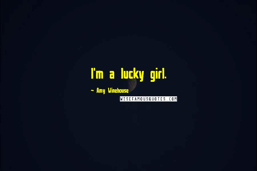 Amy Winehouse Quotes: I'm a lucky girl.