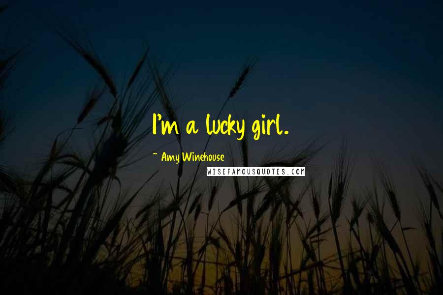 Amy Winehouse Quotes: I'm a lucky girl.