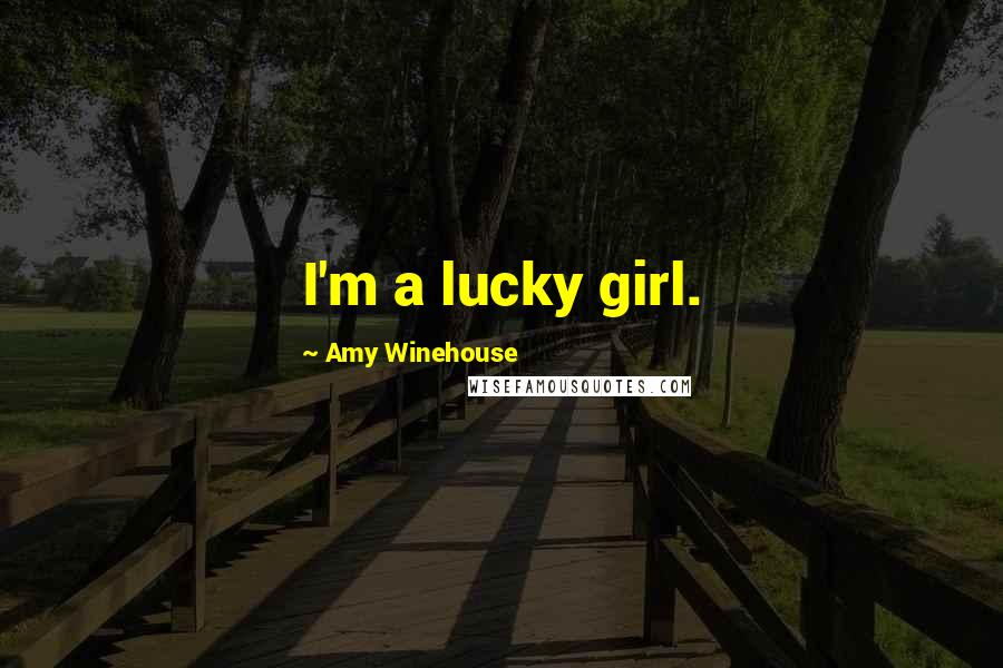 Amy Winehouse Quotes: I'm a lucky girl.