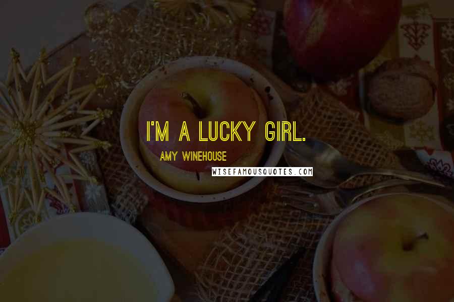 Amy Winehouse Quotes: I'm a lucky girl.