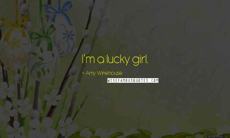 Amy Winehouse Quotes: I'm a lucky girl.