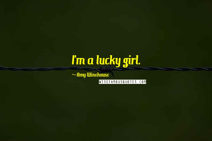 Amy Winehouse Quotes: I'm a lucky girl.