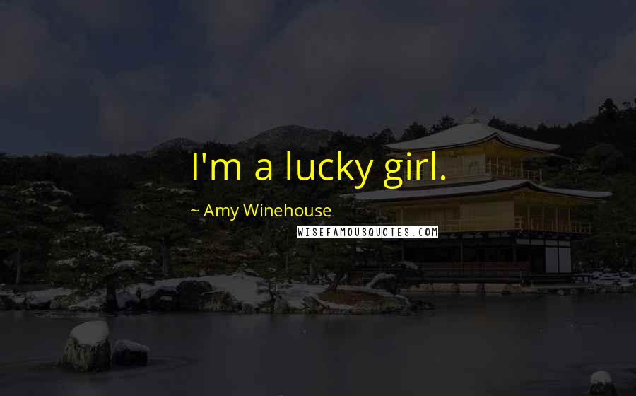 Amy Winehouse Quotes: I'm a lucky girl.