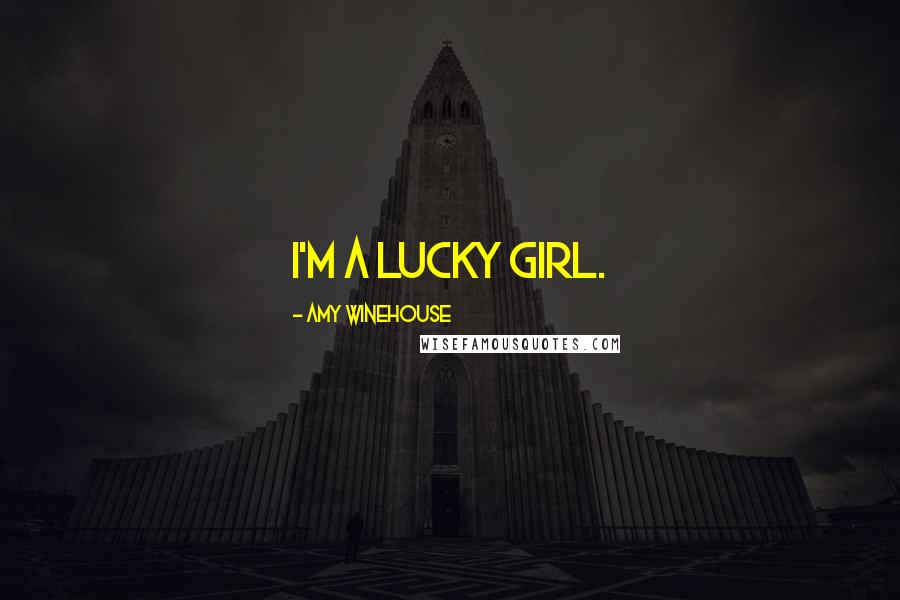 Amy Winehouse Quotes: I'm a lucky girl.