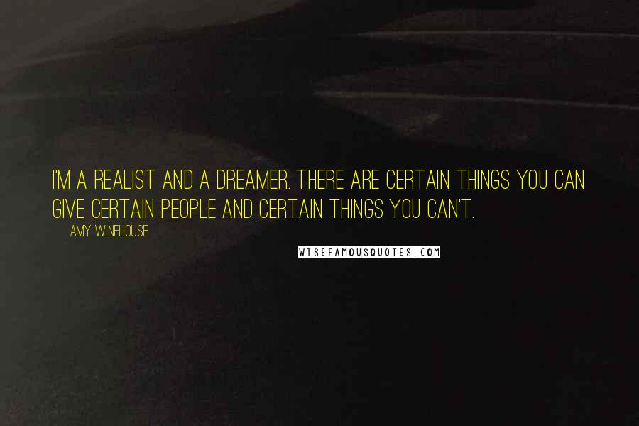 Amy Winehouse Quotes: I'm a realist and a dreamer. There are certain things you can give certain people and certain things you can't.