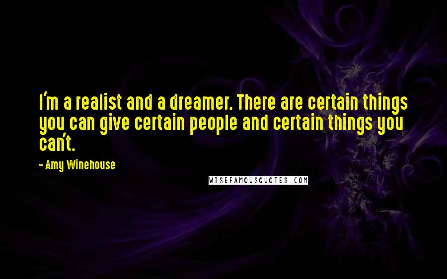 Amy Winehouse Quotes: I'm a realist and a dreamer. There are certain things you can give certain people and certain things you can't.