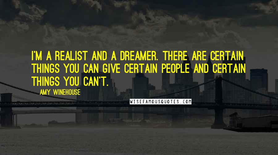 Amy Winehouse Quotes: I'm a realist and a dreamer. There are certain things you can give certain people and certain things you can't.