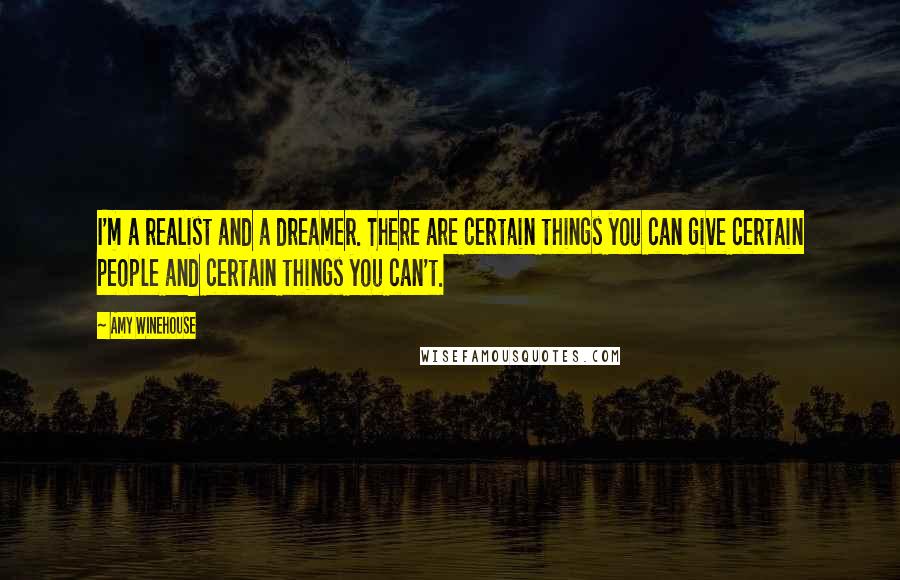 Amy Winehouse Quotes: I'm a realist and a dreamer. There are certain things you can give certain people and certain things you can't.