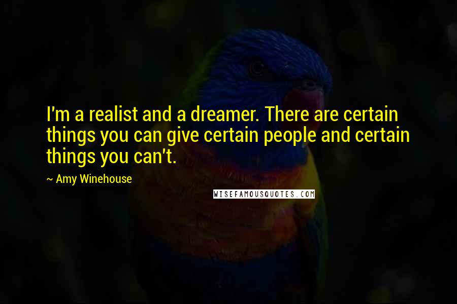Amy Winehouse Quotes: I'm a realist and a dreamer. There are certain things you can give certain people and certain things you can't.
