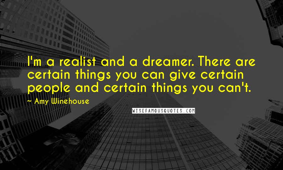 Amy Winehouse Quotes: I'm a realist and a dreamer. There are certain things you can give certain people and certain things you can't.