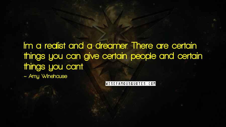 Amy Winehouse Quotes: I'm a realist and a dreamer. There are certain things you can give certain people and certain things you can't.