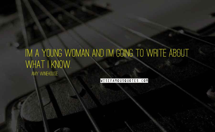 Amy Winehouse Quotes: I'm a young woman and I'm going to write about what I know.