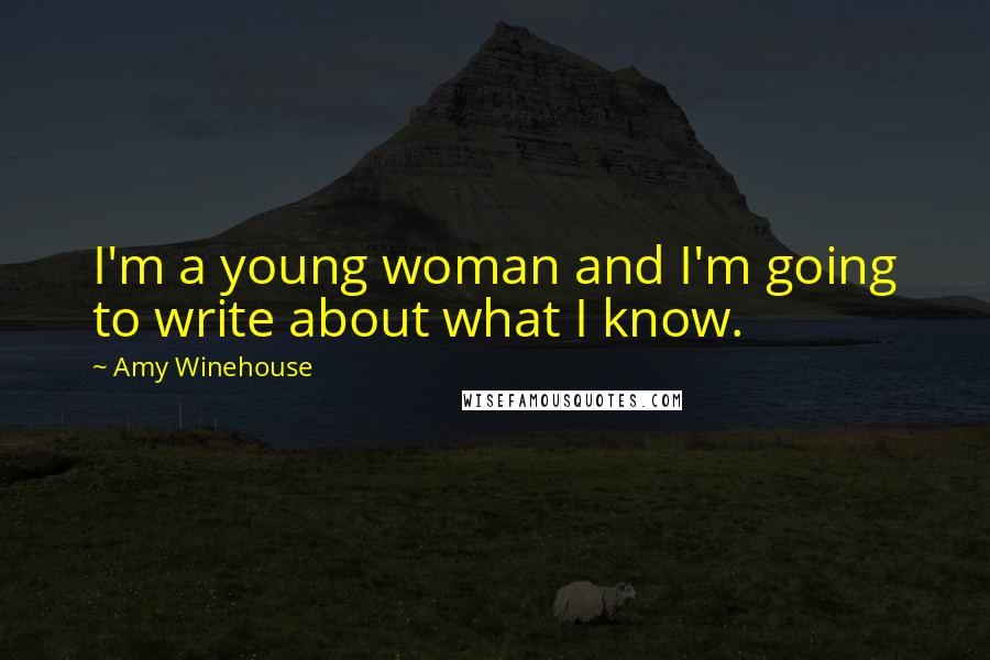 Amy Winehouse Quotes: I'm a young woman and I'm going to write about what I know.