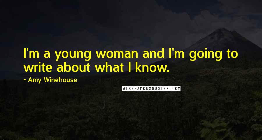 Amy Winehouse Quotes: I'm a young woman and I'm going to write about what I know.