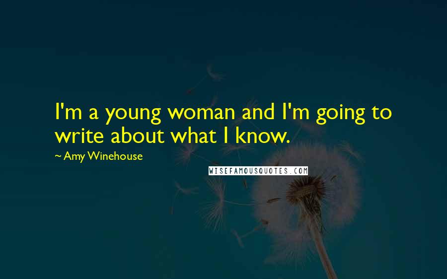 Amy Winehouse Quotes: I'm a young woman and I'm going to write about what I know.