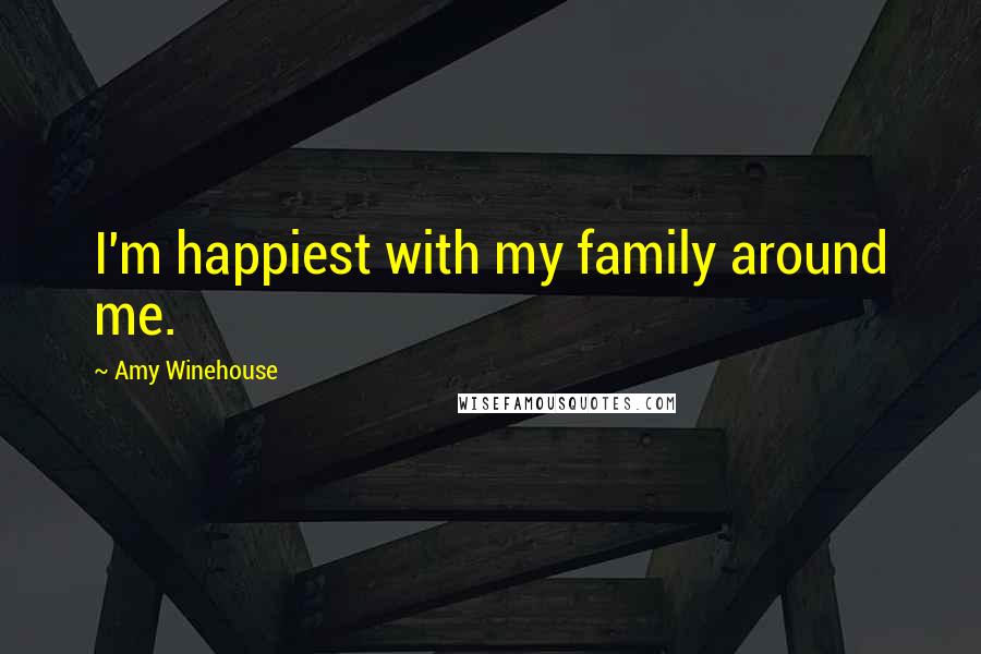 Amy Winehouse Quotes: I'm happiest with my family around me.
