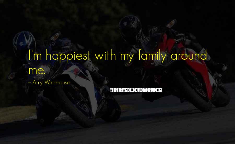 Amy Winehouse Quotes: I'm happiest with my family around me.