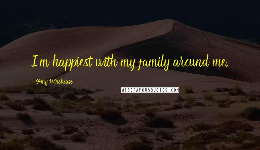 Amy Winehouse Quotes: I'm happiest with my family around me.
