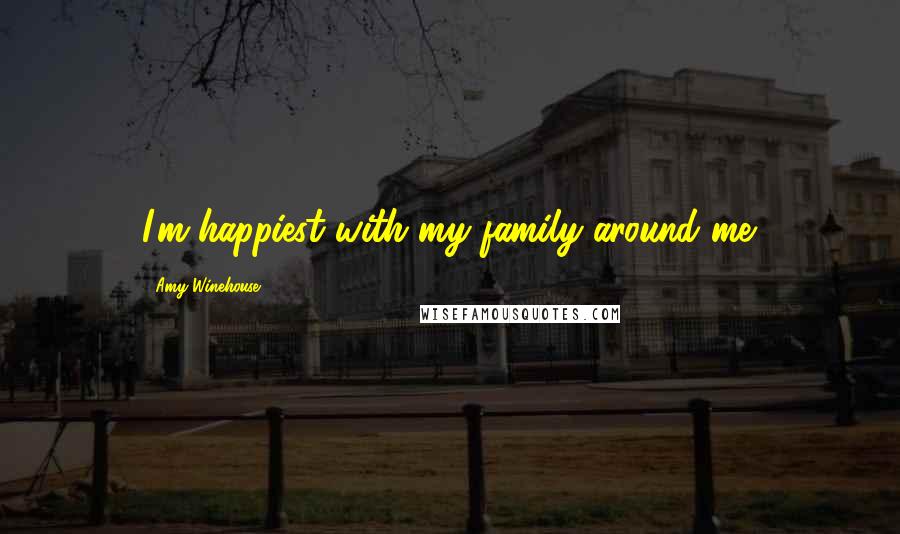Amy Winehouse Quotes: I'm happiest with my family around me.