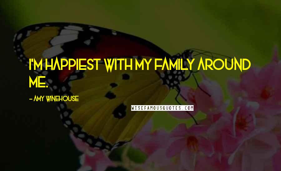 Amy Winehouse Quotes: I'm happiest with my family around me.