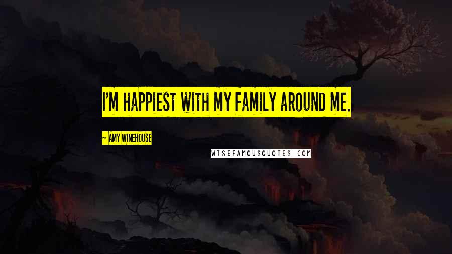Amy Winehouse Quotes: I'm happiest with my family around me.