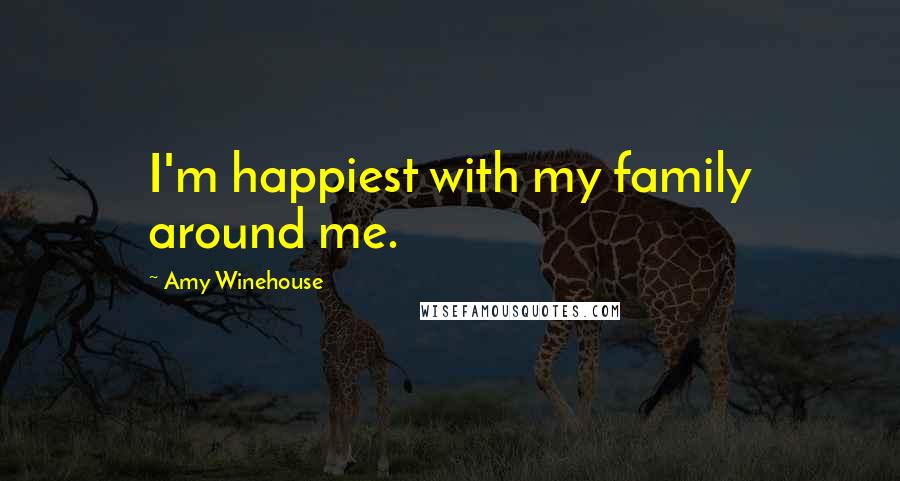 Amy Winehouse Quotes: I'm happiest with my family around me.