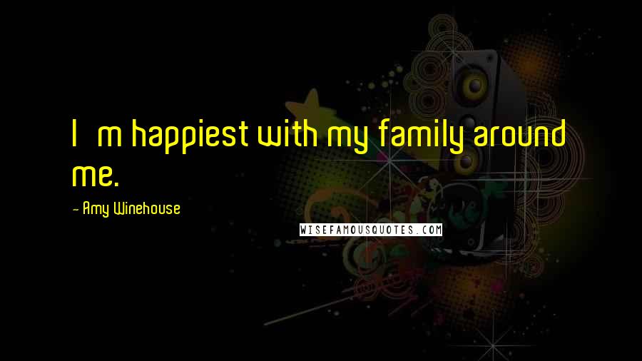 Amy Winehouse Quotes: I'm happiest with my family around me.
