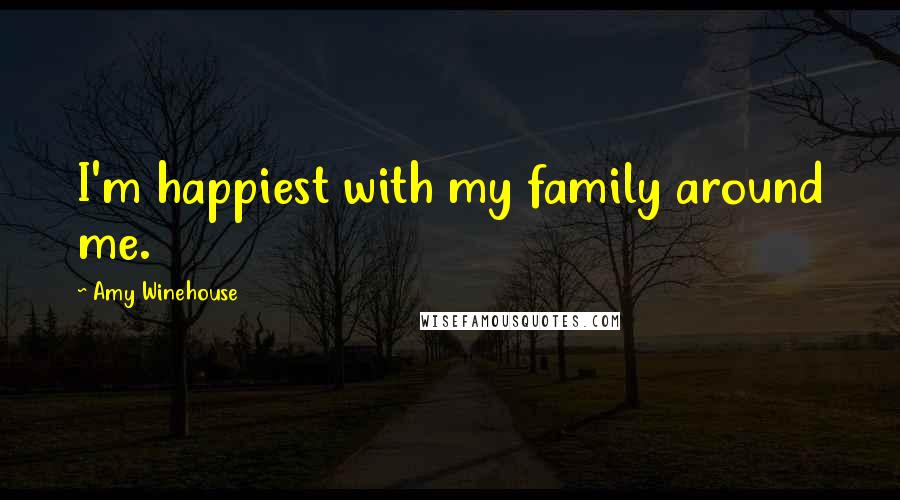 Amy Winehouse Quotes: I'm happiest with my family around me.