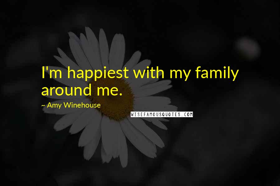 Amy Winehouse Quotes: I'm happiest with my family around me.