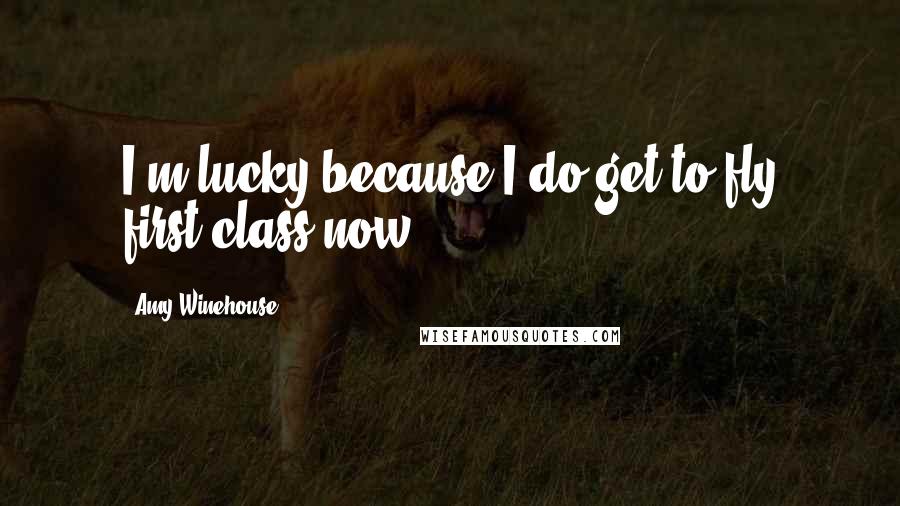 Amy Winehouse Quotes: I'm lucky because I do get to fly first-class now.