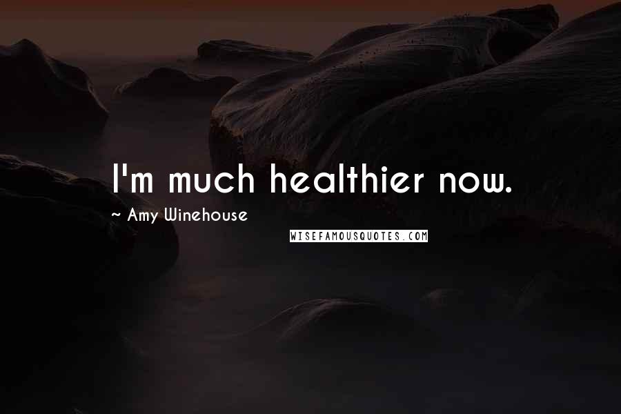 Amy Winehouse Quotes: I'm much healthier now.