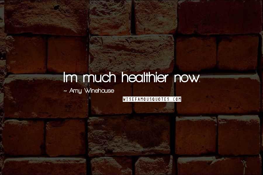 Amy Winehouse Quotes: I'm much healthier now.