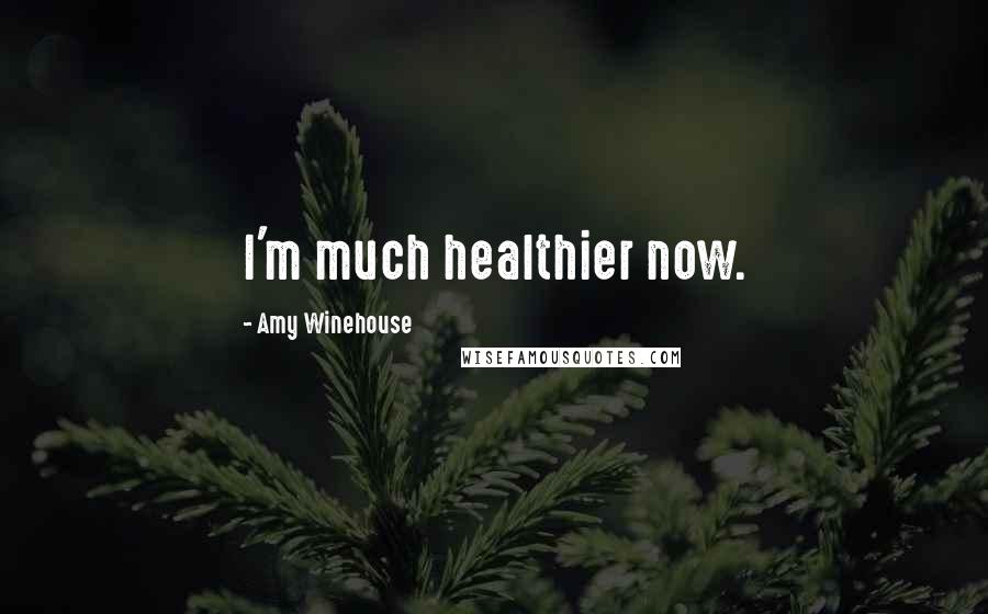 Amy Winehouse Quotes: I'm much healthier now.