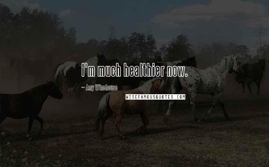 Amy Winehouse Quotes: I'm much healthier now.