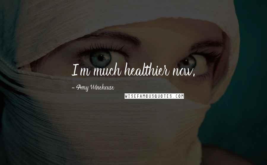 Amy Winehouse Quotes: I'm much healthier now.