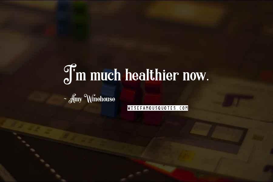 Amy Winehouse Quotes: I'm much healthier now.