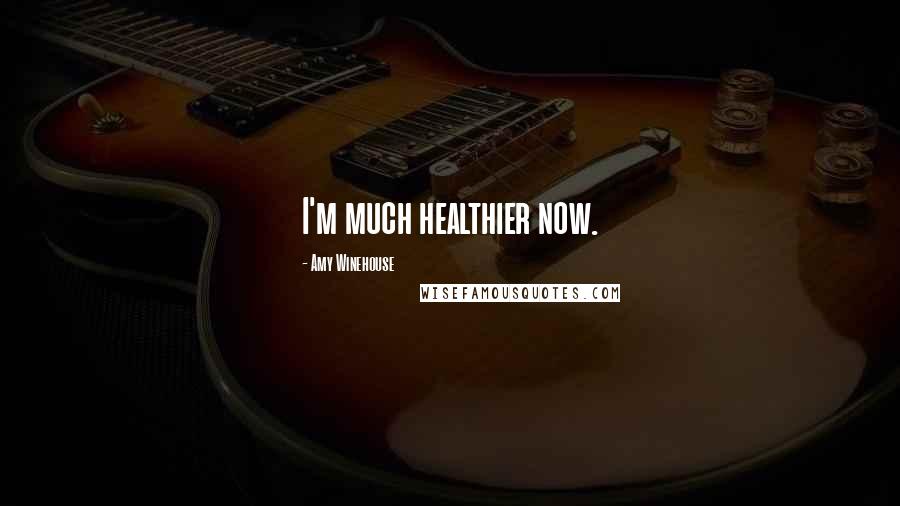 Amy Winehouse Quotes: I'm much healthier now.