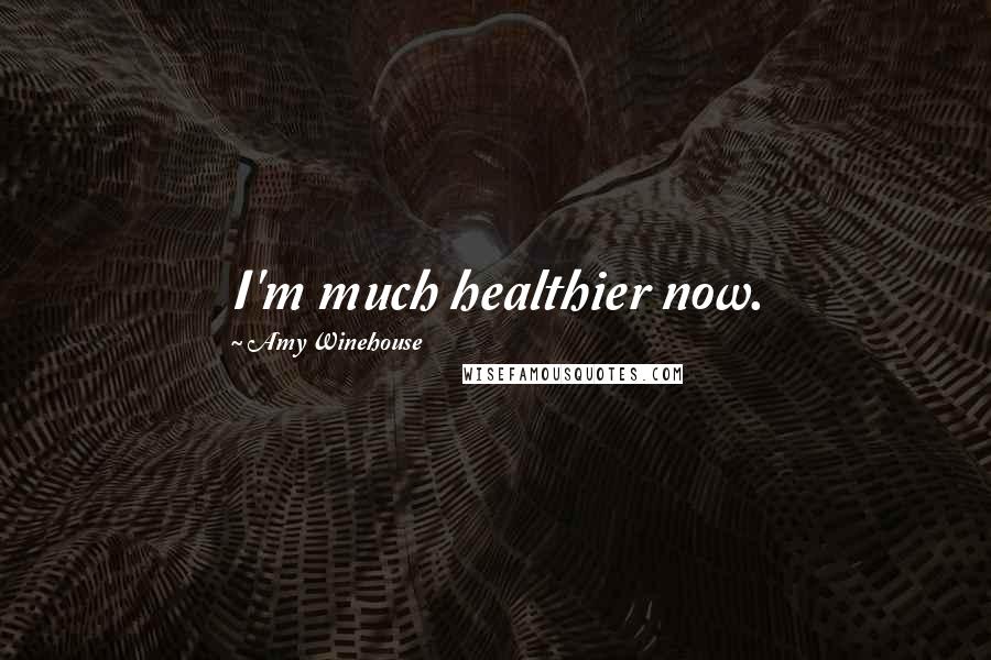 Amy Winehouse Quotes: I'm much healthier now.
