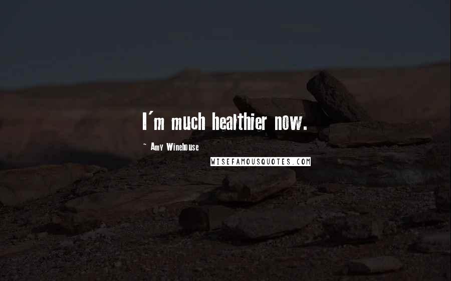Amy Winehouse Quotes: I'm much healthier now.