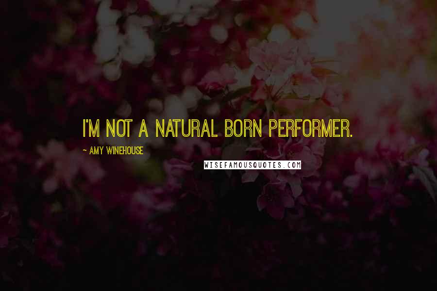 Amy Winehouse Quotes: I'm not a natural born performer.