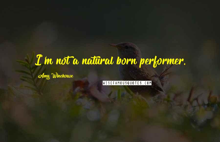 Amy Winehouse Quotes: I'm not a natural born performer.