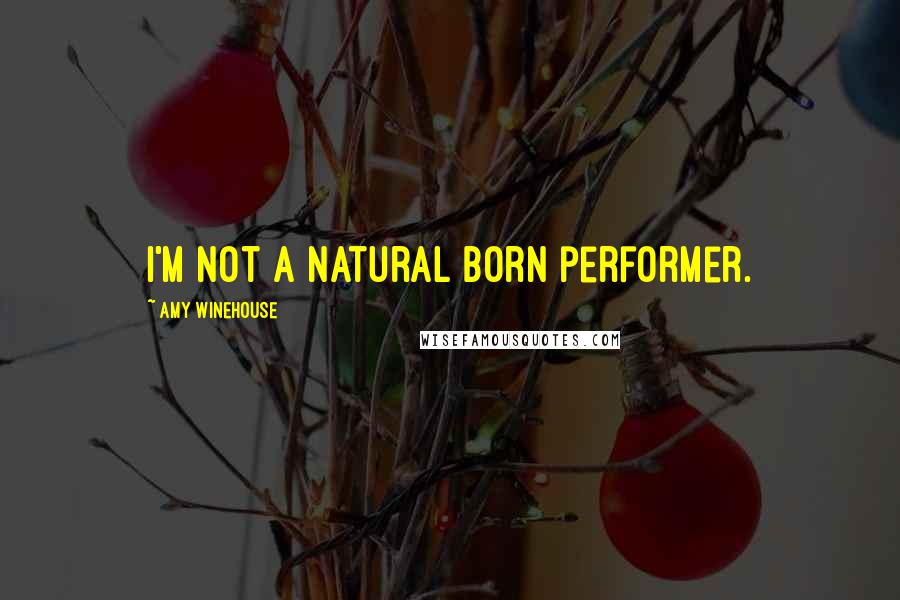 Amy Winehouse Quotes: I'm not a natural born performer.