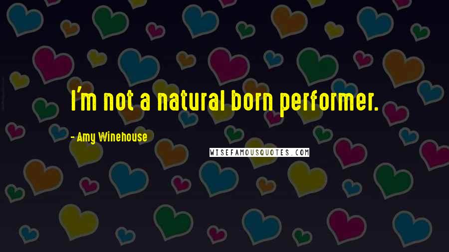 Amy Winehouse Quotes: I'm not a natural born performer.