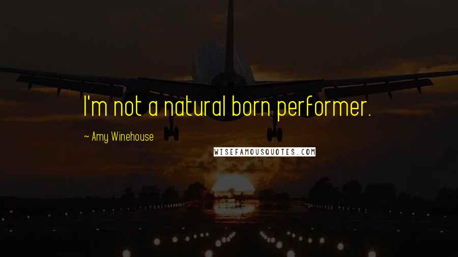 Amy Winehouse Quotes: I'm not a natural born performer.