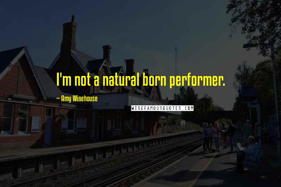 Amy Winehouse Quotes: I'm not a natural born performer.