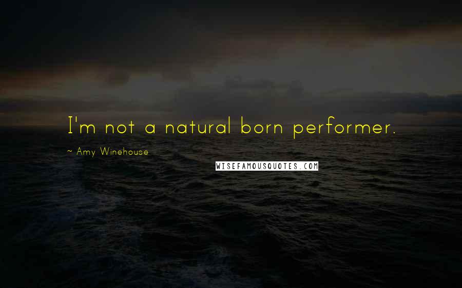 Amy Winehouse Quotes: I'm not a natural born performer.