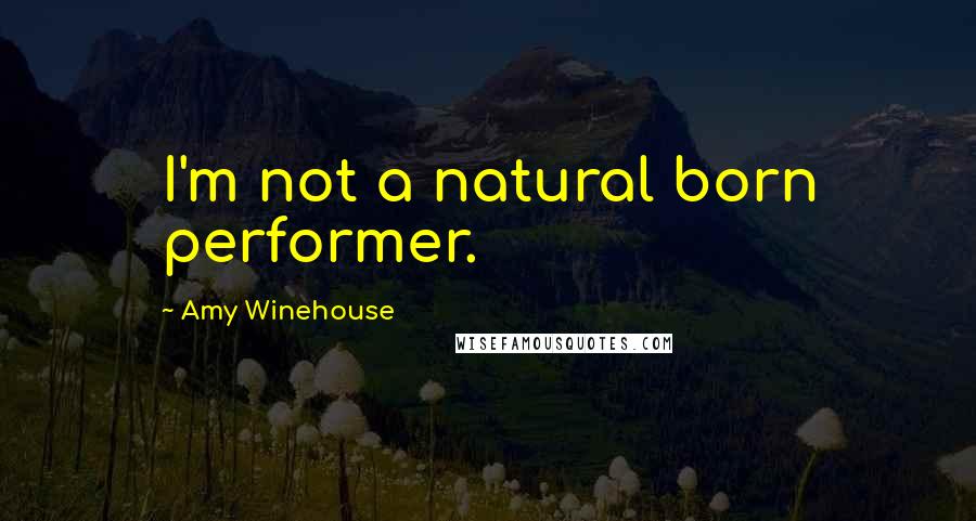 Amy Winehouse Quotes: I'm not a natural born performer.