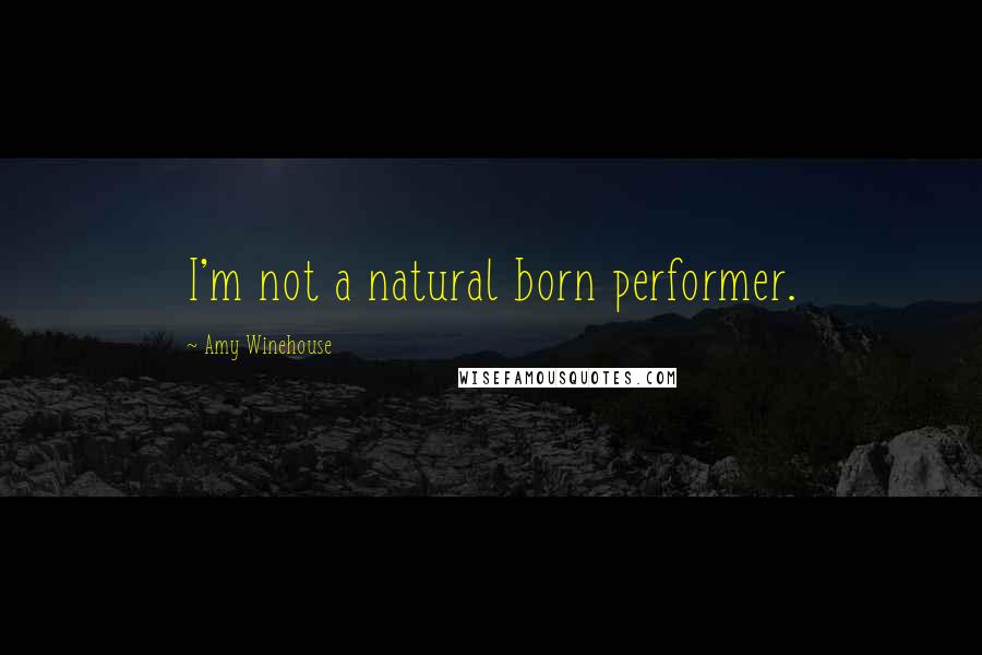 Amy Winehouse Quotes: I'm not a natural born performer.